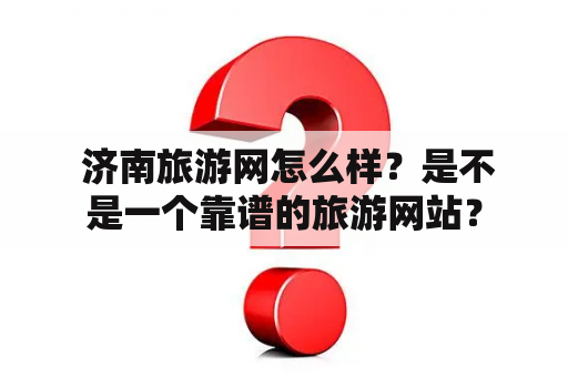  济南旅游网怎么样？是不是一个靠谱的旅游网站？