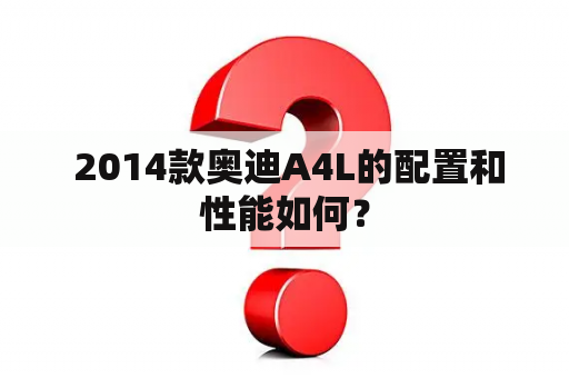  2014款奥迪A4L的配置和性能如何？