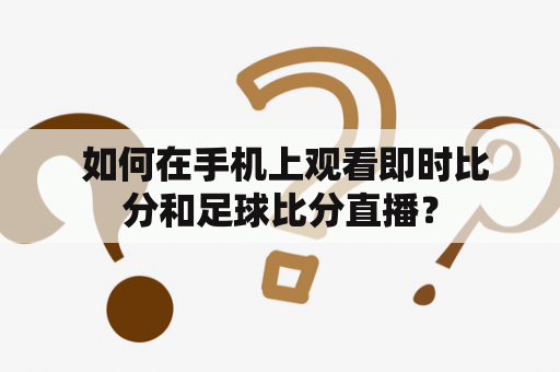  如何在手机上观看即时比分和足球比分直播？