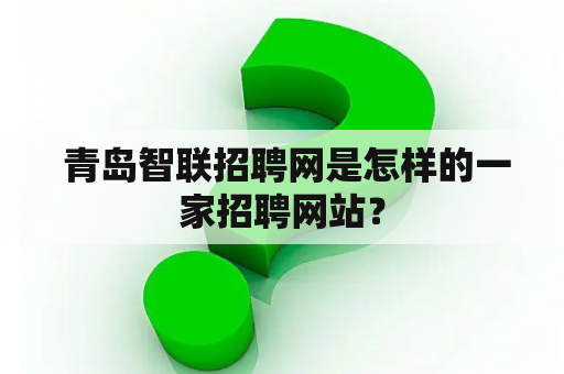  青岛智联招聘网是怎样的一家招聘网站？