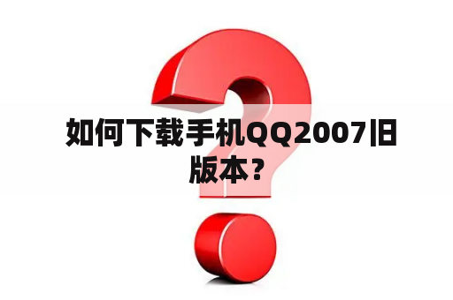  如何下载手机QQ2007旧版本？