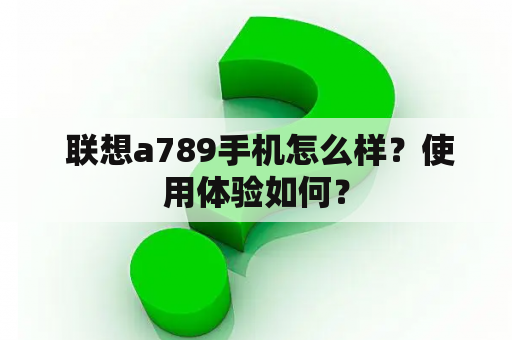  联想a789手机怎么样？使用体验如何？