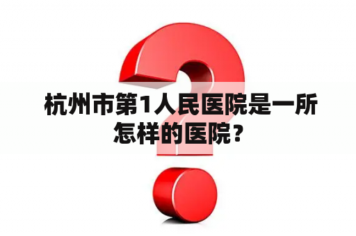  杭州市第1人民医院是一所怎样的医院？