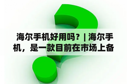  海尔手机好用吗？| 海尔手机，是一款目前在市场上备受瞩目的智能手机，其品牌的口碑和影响力不容忽视。它拥有许多特点，如出色的摄像头、高清屏幕、强大的处理器、长续航等。无论是用于日常生活还是商业用途，海尔手机都能够满足你的需求。