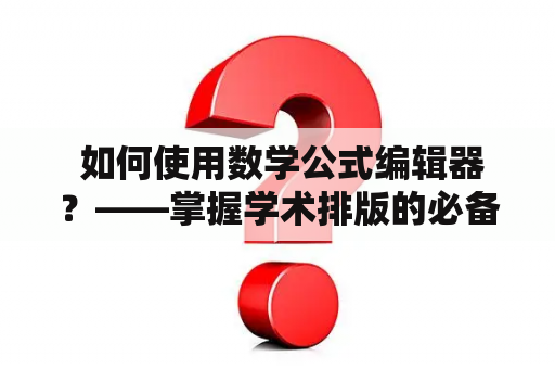  如何使用数学公式编辑器？——掌握学术排版的必备技能