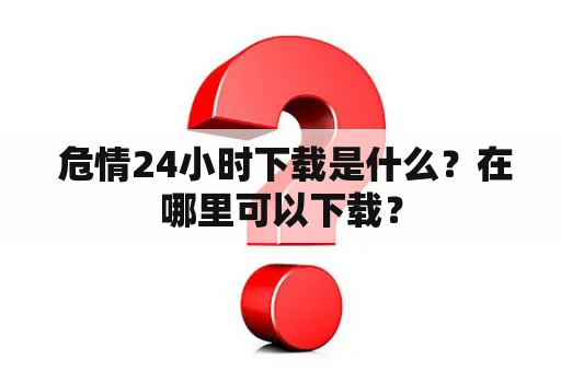  危情24小时下载是什么？在哪里可以下载？