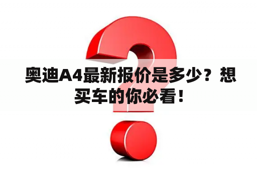  奥迪A4最新报价是多少？想买车的你必看！