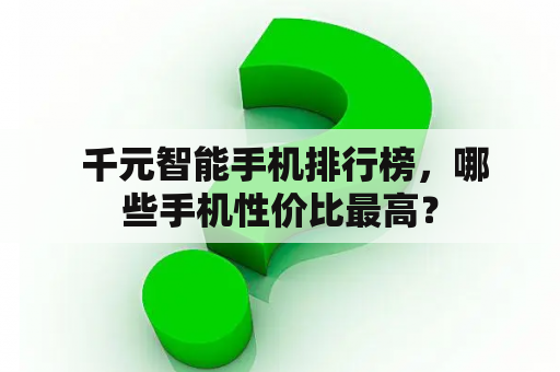  千元智能手机排行榜，哪些手机性价比最高？