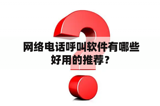  网络电话呼叫软件有哪些好用的推荐？