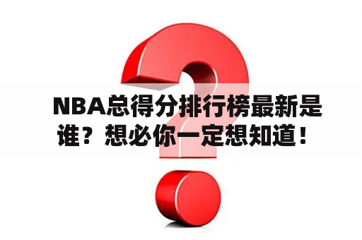   NBA总得分排行榜最新是谁？想必你一定想知道！