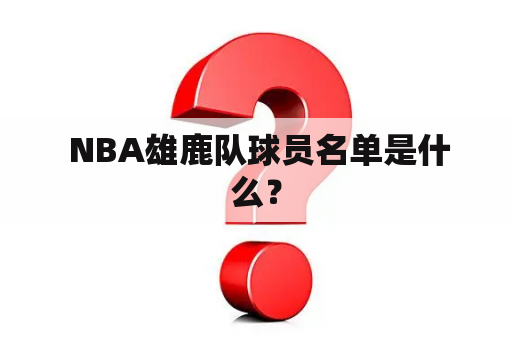  NBA雄鹿队球员名单是什么？