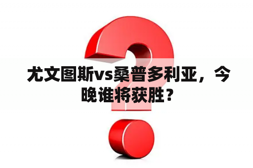  尤文图斯vs桑普多利亚，今晚谁将获胜？