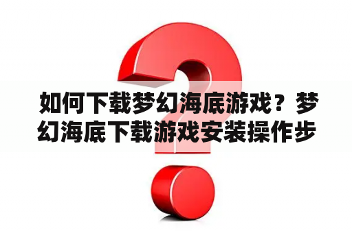  如何下载梦幻海底游戏？梦幻海底下载游戏安装操作步骤