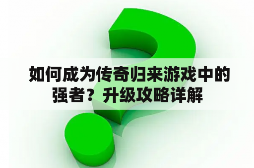  如何成为传奇归来游戏中的强者？升级攻略详解