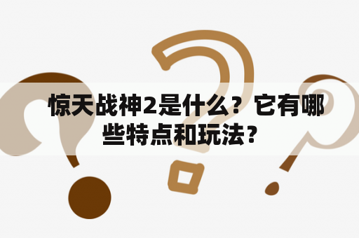   惊天战神2是什么？它有哪些特点和玩法？