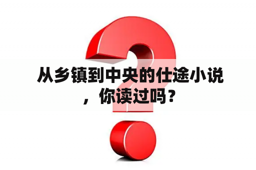  从乡镇到中央的仕途小说，你读过吗？