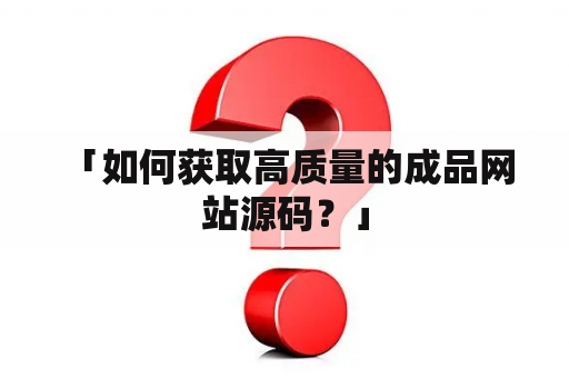  「如何获取高质量的成品网站源码？」