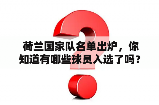  荷兰国家队名单出炉，你知道有哪些球员入选了吗？