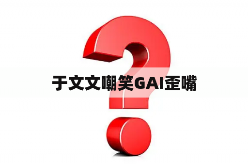 于文文嘲笑GAI歪嘴