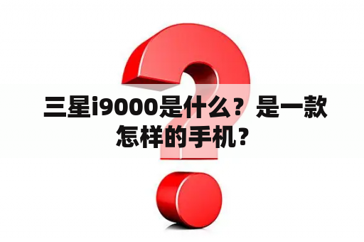  三星i9000是什么？是一款怎样的手机？