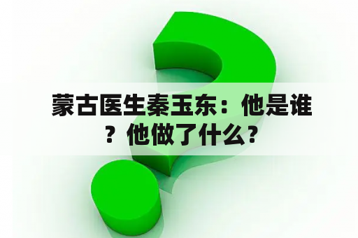  蒙古医生秦玉东：他是谁？他做了什么？