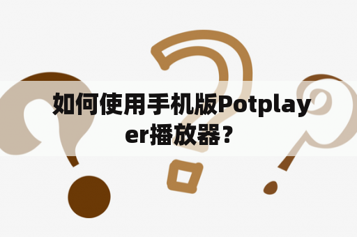  如何使用手机版Potplayer播放器？