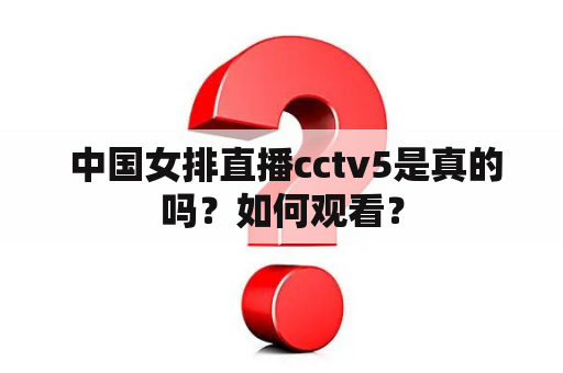  中国女排直播cctv5是真的吗？如何观看？