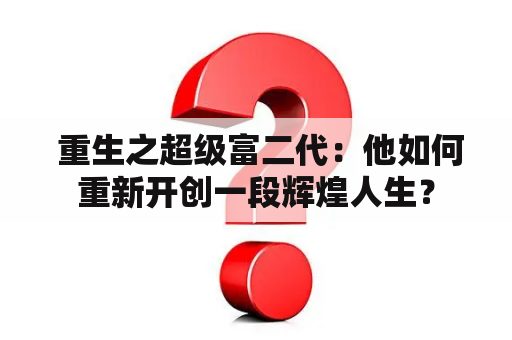  重生之超级富二代：他如何重新开创一段辉煌人生？