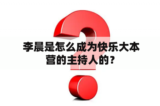  李晨是怎么成为快乐大本营的主持人的？