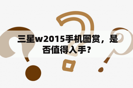  三星w2015手机图赏，是否值得入手？