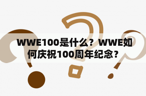  WWE100是什么？WWE如何庆祝100周年纪念？