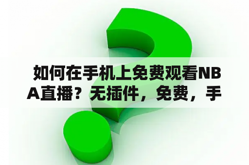  如何在手机上免费观看NBA直播？无插件，免费，手机版！想要在手机上免费观看NBA直播却苦于找不到一个无插件的免费网站？别担心，这里为您推荐几个值得信赖的NBA直播网站，让您足不出户，随时随地欣赏NBA比赛的精彩。