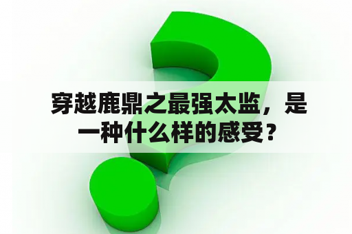  穿越鹿鼎之最强太监，是一种什么样的感受？