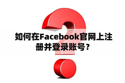  如何在Facebook官网上注册并登录账号？