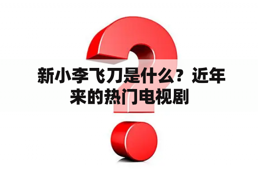  新小李飞刀是什么？近年来的热门电视剧