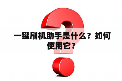  一键刷机助手是什么？如何使用它？