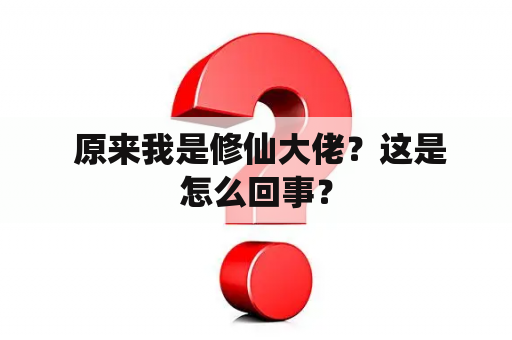  原来我是修仙大佬？这是怎么回事？