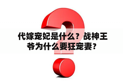  代嫁宠妃是什么？战神王爷为什么要狂宠妻？
