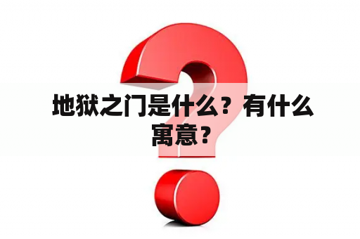  地狱之门是什么？有什么寓意？