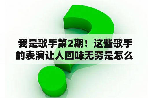  我是歌手第2期！这些歌手的表演让人回味无穷是怎么回事？