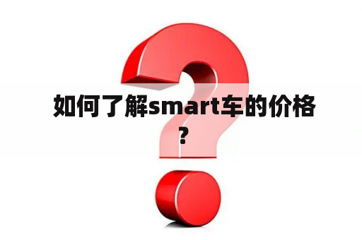  如何了解smart车的价格？