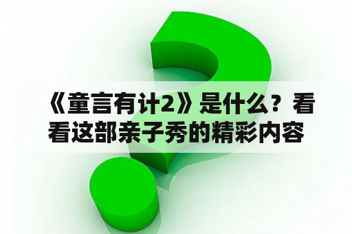  《童言有计2》是什么？看看这部亲子秀的精彩内容