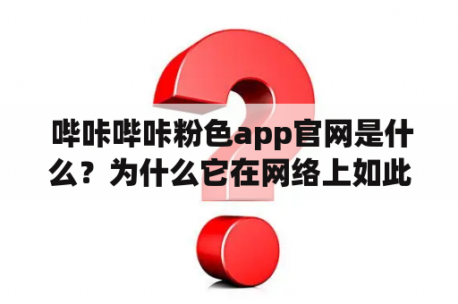  哔咔哔咔粉色app官网是什么？为什么它在网络上如此受欢迎？