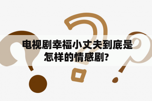  电视剧幸福小丈夫到底是怎样的情感剧?