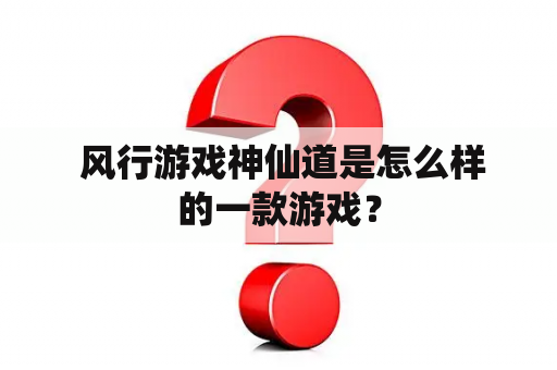  风行游戏神仙道是怎么样的一款游戏？