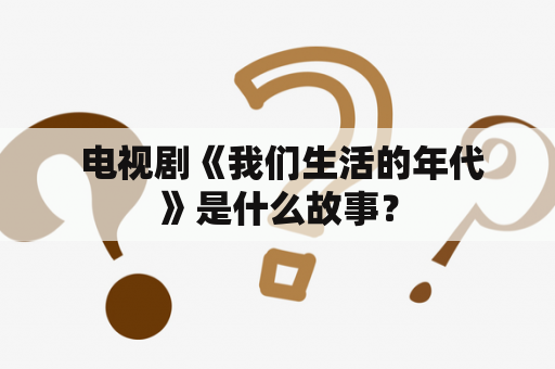  电视剧《我们生活的年代》是什么故事？