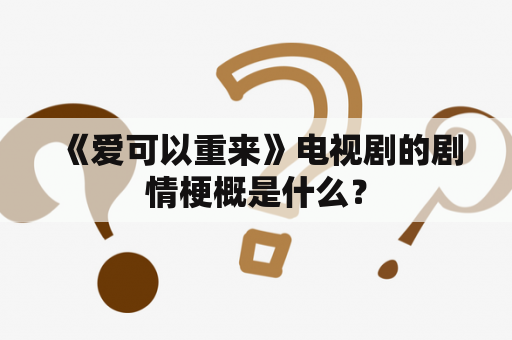  《爱可以重来》电视剧的剧情梗概是什么？