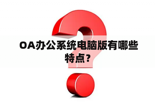  OA办公系统电脑版有哪些特点？