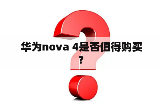  华为nova 4是否值得购买？