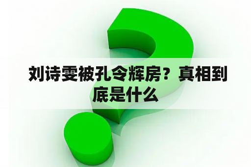  刘诗雯被孔令辉房？真相到底是什么